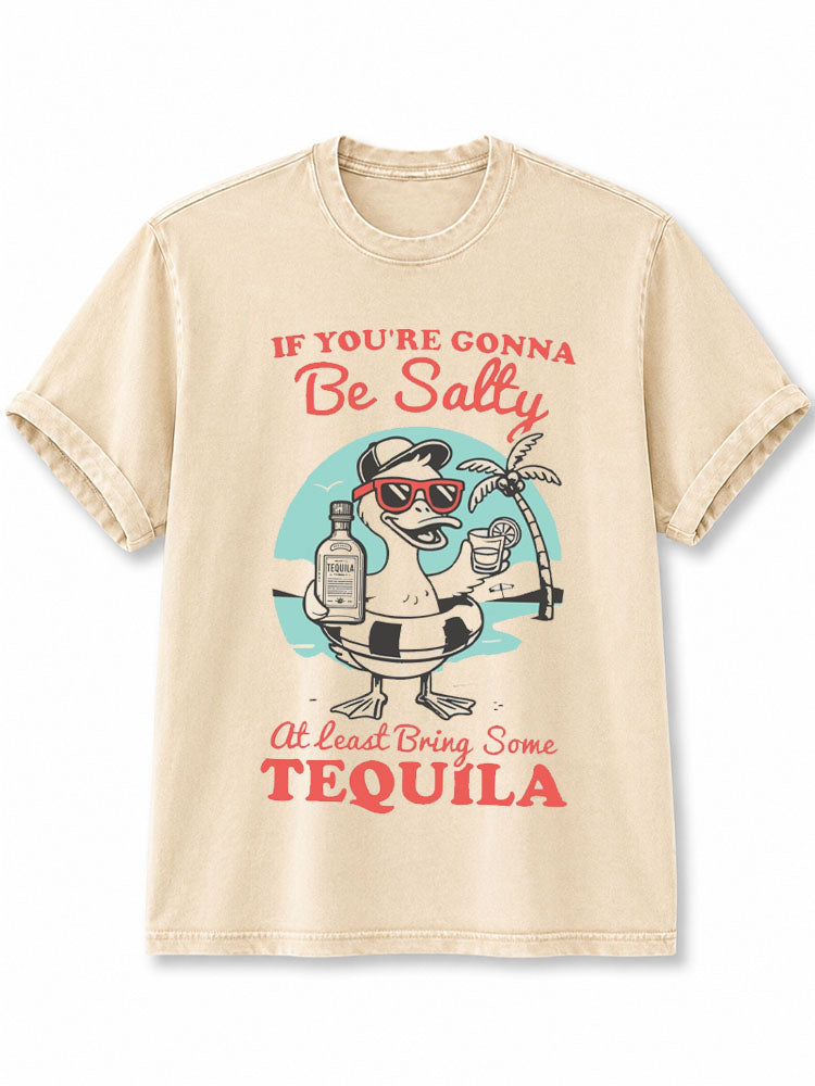 IF YOU’RE GONNA BE SALTY At Least Bring Some TEQUILA Washed T-Shirt