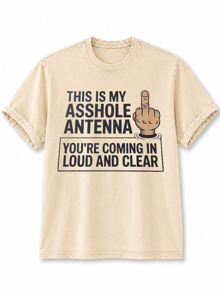 THIS IS MY ASSHOLE ANTENNA YOU’RE COMING IN LOUD AND CLEAR Washed T-Shirt