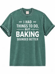 I Had Things To Do But Baking Should Better Washed T-Shirt