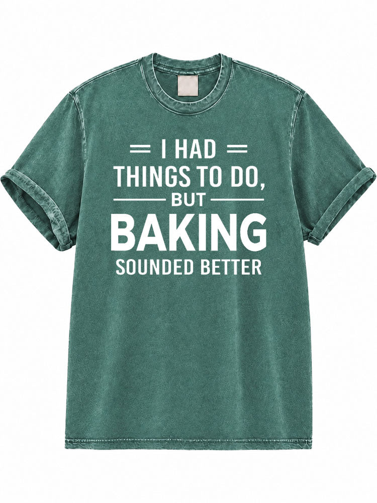 I Had Things To Do But Baking Should Better Washed T-Shirt