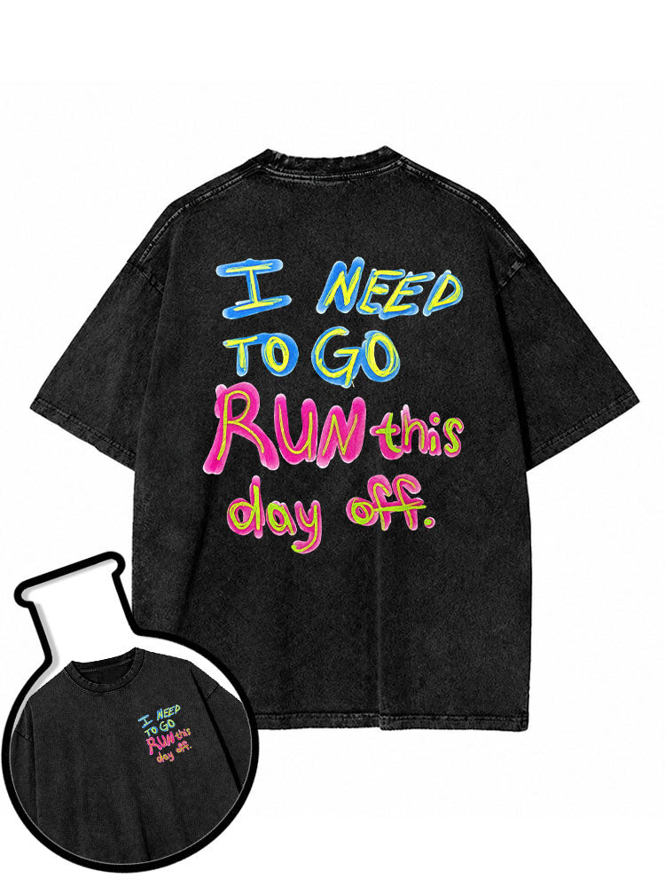 I NEED TO GO RUN this day off Washed T-Shirt
