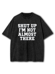 Shut Up I'm Not Almost There Washed T-Shirt
