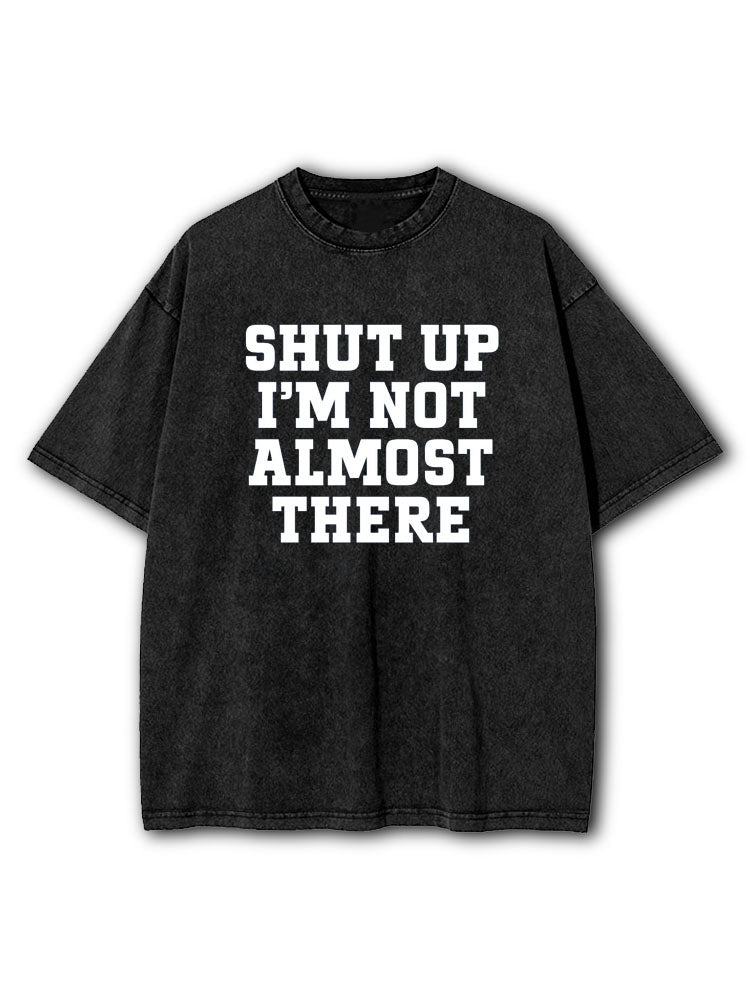 Shut Up I'm Not Almost There Washed T-Shirt