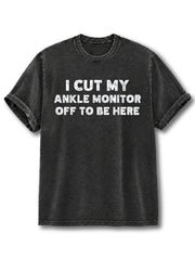 I Cut Off the Ankle Monitor and Came Here Washed T-Shirt