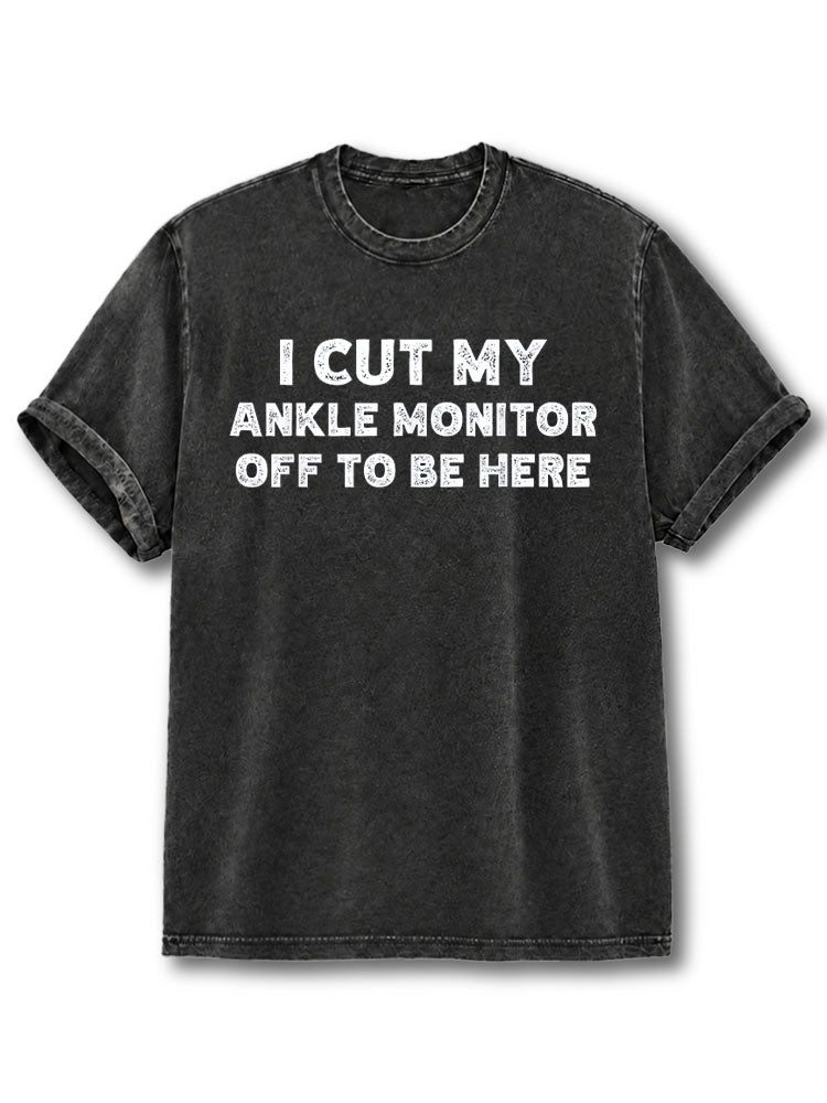 I Cut Off the Ankle Monitor and Came Here Washed T-Shirt