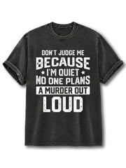 Don't Judge Me Cause I'm Quiet No One Plans to Murder Out Loud Washed T-Shirt