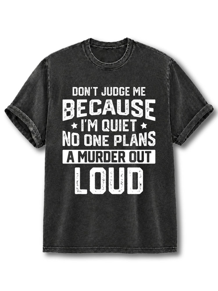 Don't Judge Me Cause I'm Quiet No One Plans to Murder Out Loud Washed T-Shirt