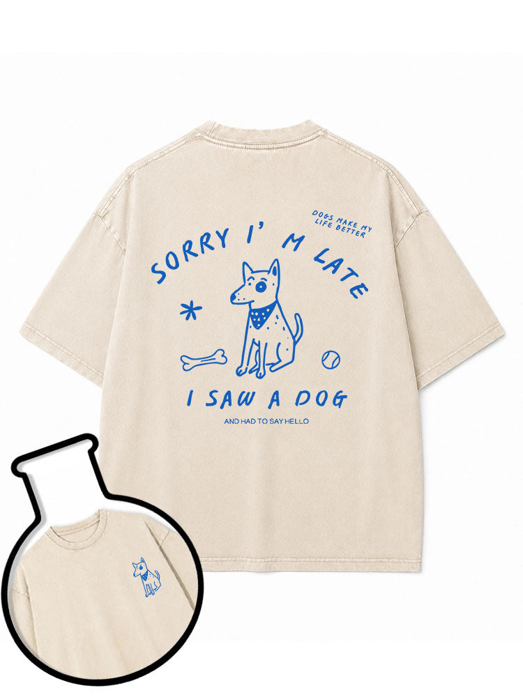 SORRY I'M LATE I SAW A DOG and had to say hello Washed T-Shirt