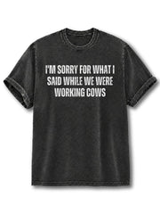 Sorry for What I Said When We Were Working Cows Washed T-Shirt