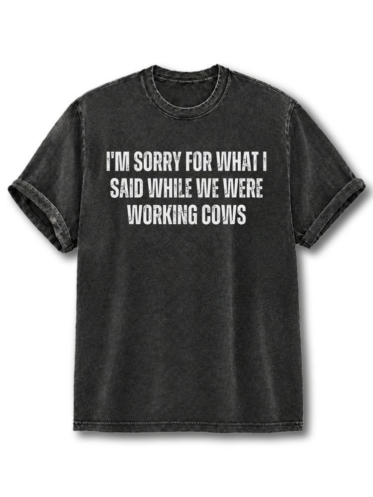 Sorry for What I Said When We Were Working Cows Washed T-Shirt