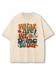 What Are We Doing Today Washed T-Shirt