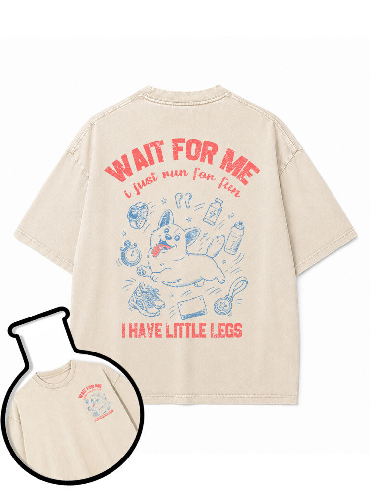 WAIT FOR ME i just run for fun I HAVE LITTLE LEGS Washed T-Shirt