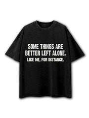Some Things Are Better Left Alone Like Me For Instance Washed T-Shirt