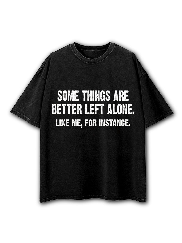 Some Things Are Better Left Alone Like Me For Instance Washed T-Shirt