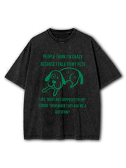 People think I'm crazy because I talk to my pets Washed T-Shirt
