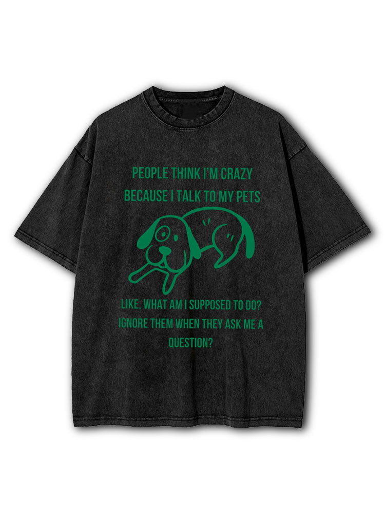 People think I'm crazy because I talk to my pets Washed T-Shirt