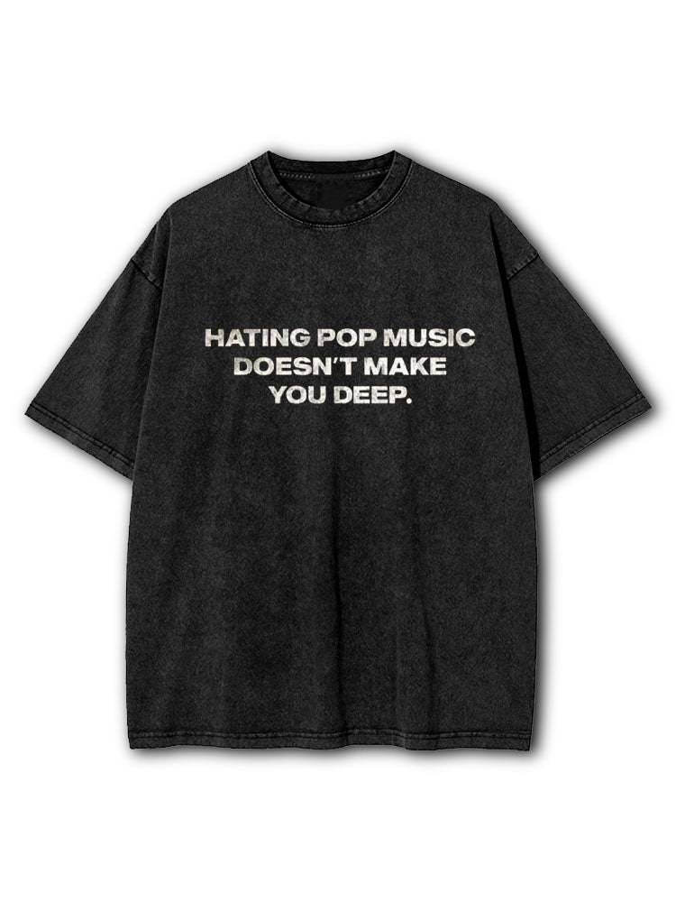 Hating Pop Music Doesn’t Make You Deep Washed T-Shirt