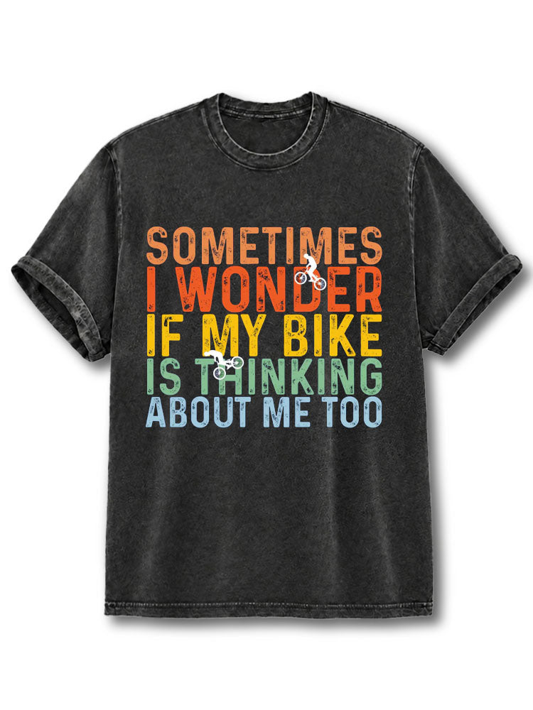 SOMETIMES I WONDER IF MY BIKE IS THINKING ABOUT ME TOO Washed T-Shirt