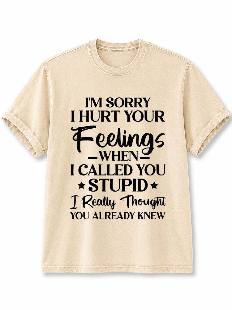 I’M SORRY I HURT YOUR FEELINGS WHEN I CALLED YOU STUPID Washed T-Shirt