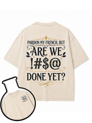 PARDON MY FRENCH BUT ARE WE  #$@ DONE YET Washed T-Shirt