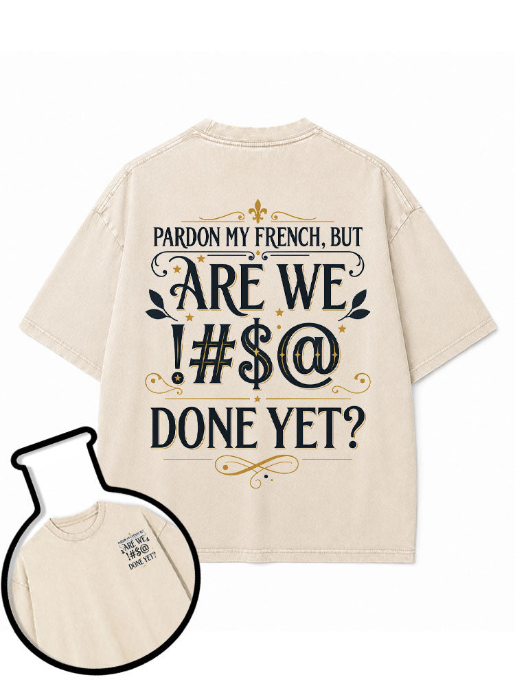 PARDON MY FRENCH BUT ARE WE  #$@ DONE YET Washed T-Shirt