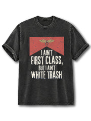 I Ain't First Class But I Ain't White Trash Washed T-Shirt