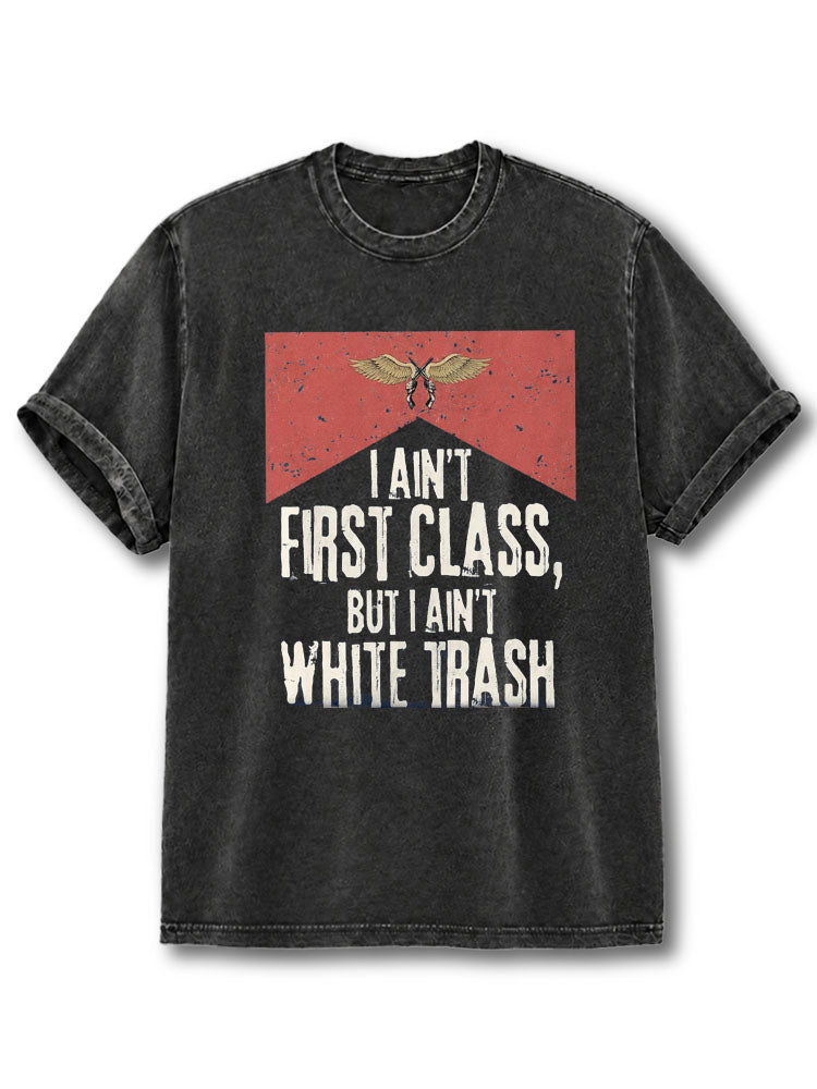I Ain't First Class But I Ain't White Trash Washed T-Shirt