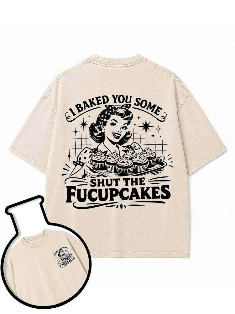 I BAKED YOU SOME SHUT THE FUCUPCAKES Washed T-Shirt