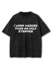I Work Harder Than An Ugly Stripper Washed T-Shirt