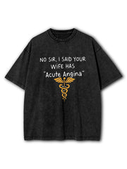 No Sir I Said Your Wife Has Acute Angina Washed T-Shirt