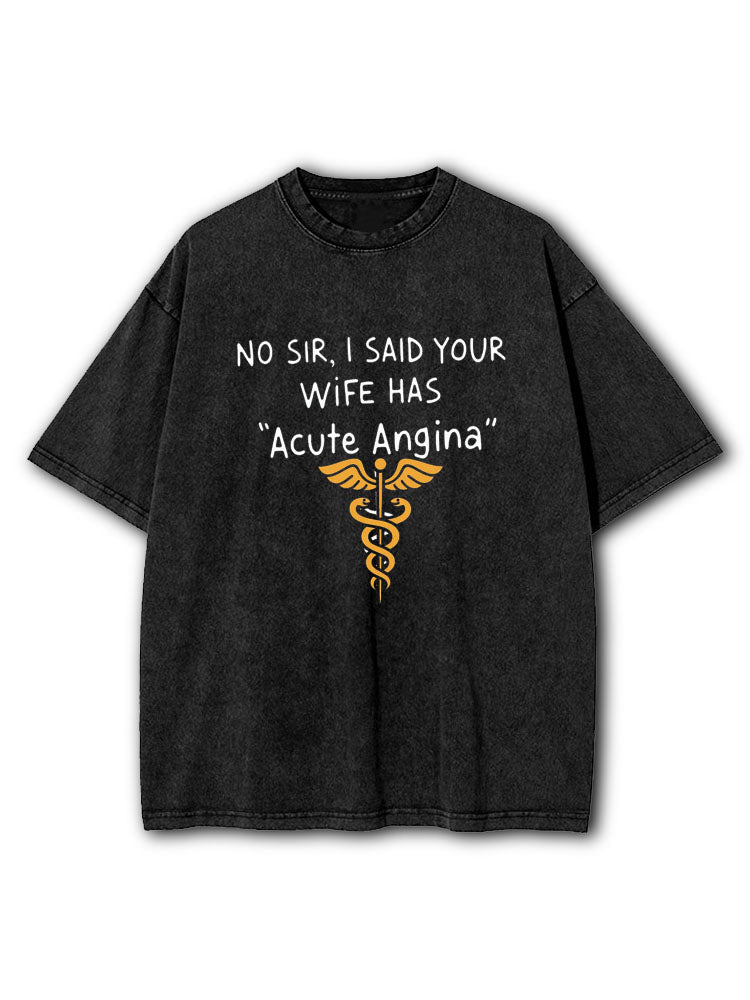 No Sir I Said Your Wife Has Acute Angina Washed T-Shirt