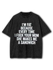 I’m fat because every time I fuck your mom she makes me a sandwich Washed T-Shirt