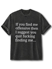 If you find me offensive then I suggest you quit fucking finding me Washed T-Shirt