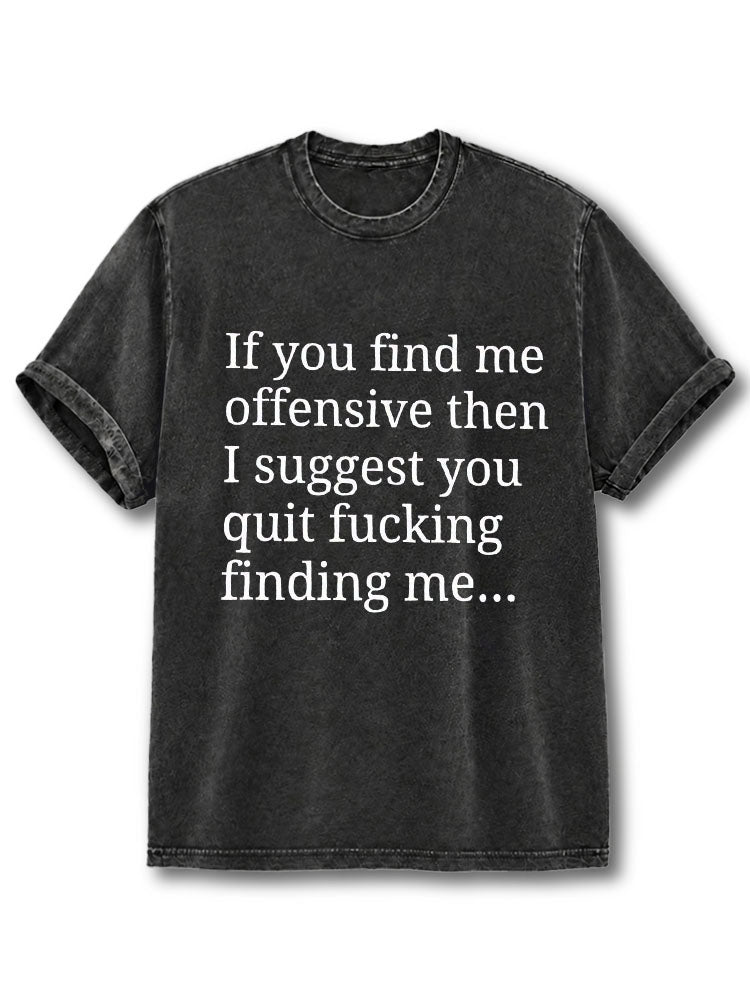 If you find me offensive then I suggest you quit fucking finding me Washed T-Shirt