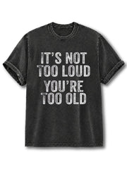 It's Not Too Loud, You're Too Old Washed T-Shirt