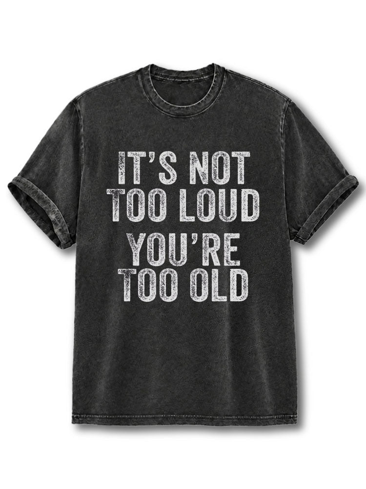 It's Not Too Loud, You're Too Old Washed T-Shirt