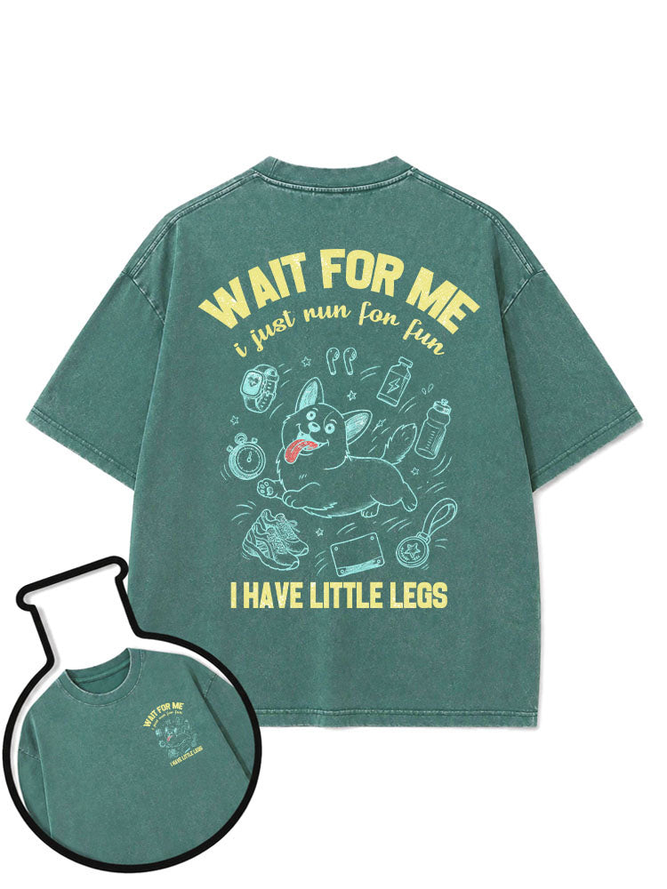 WAIT FOR ME i just run for fun I HAVE LITTLE LEGS Washed T-Shirt
