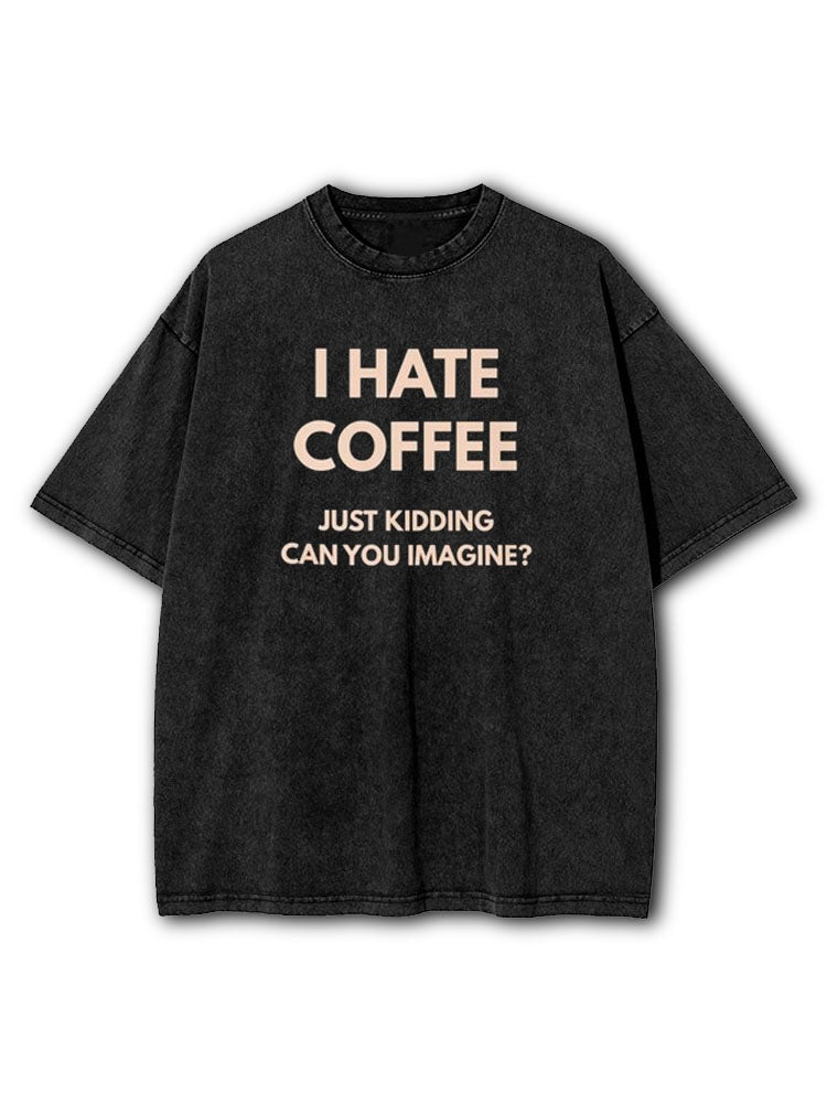 Hate Coffee Just Kidding Washed T-Shirt