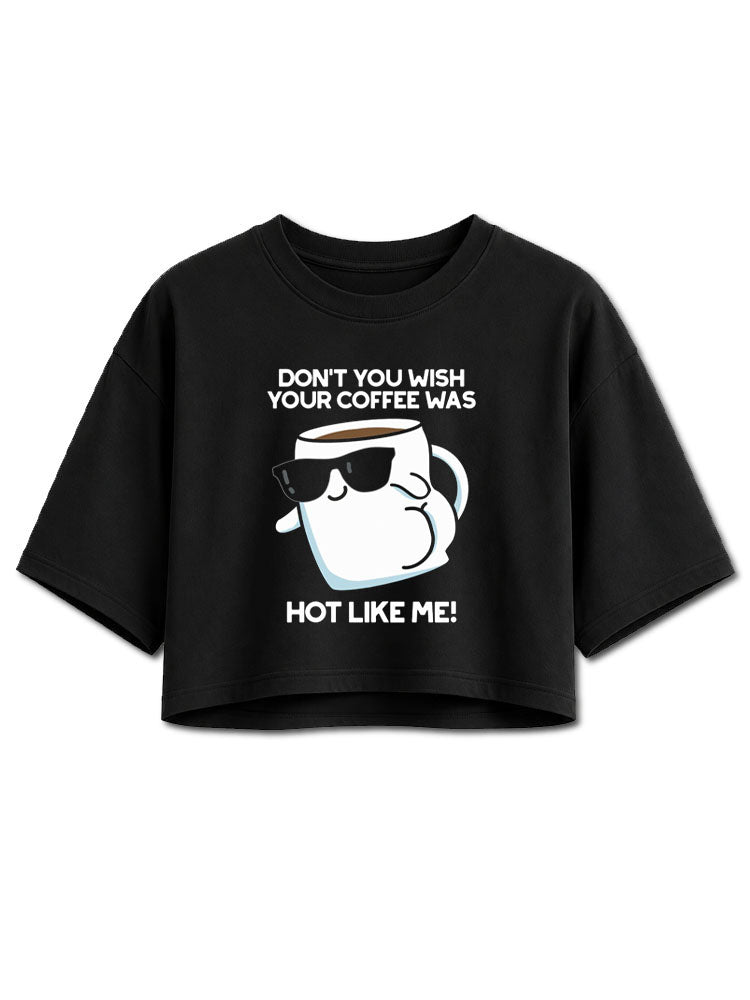 Don't You Wish Your Coffee Was Hot Like Me Crop Tops
